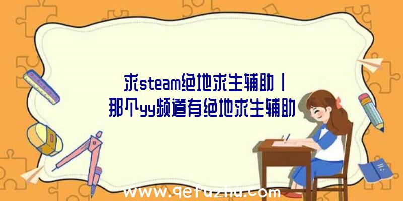 「求steam绝地求生辅助」|那个yy频道有绝地求生辅助